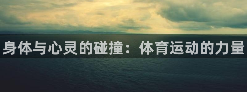 MK体育官网下载平台注册流程视频:身体与心灵的碰撞:体育运动