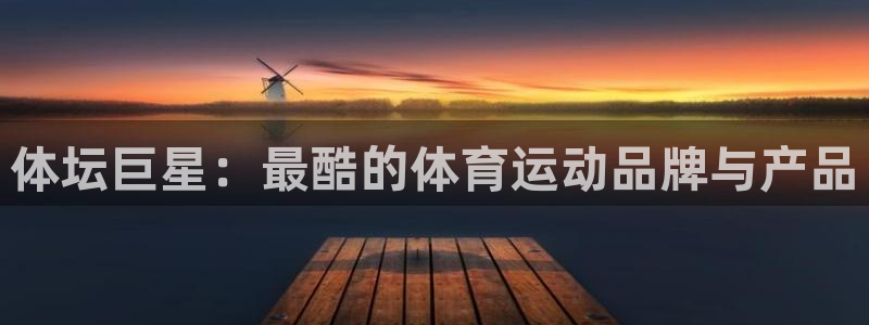 MK体育官方正版app官方:体坛巨星:最酷的体育运动品牌与产