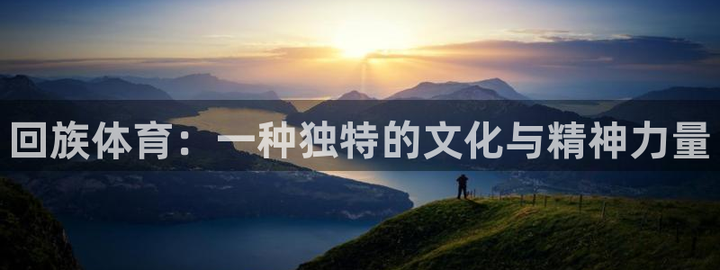 MK体育官方正版app五金厂:回族体育:一种独特的文化与精神