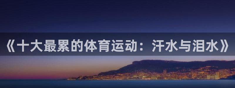MK体育官网下载平台是正规平台吗:《十大最累的体育运动:汗水