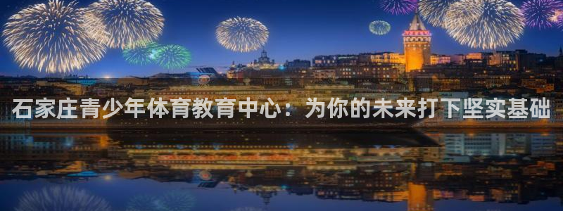 MK体育官网下载平台假的吗是真的吗吗:石家庄青少年体育教育中